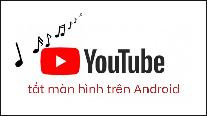 Nghe nhạc YouTube tắt màn hình trên Android